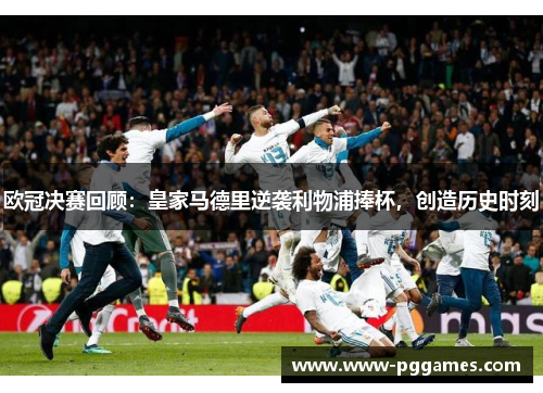 欧冠决赛回顾：皇家马德里逆袭利物浦捧杯，创造历史时刻