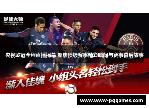 央视欧冠全程直播揭幕 聚焦顶级赛事精彩瞬间与赛事幕后故事