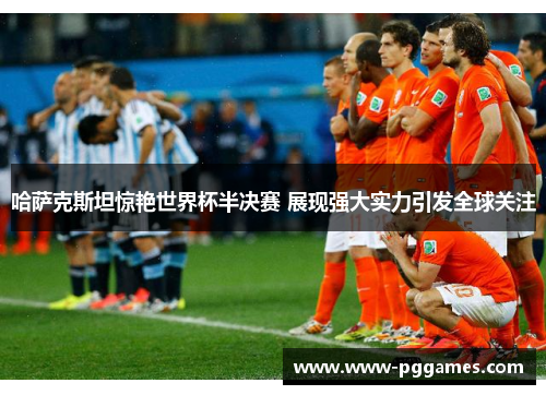 哈萨克斯坦惊艳世界杯半决赛 展现强大实力引发全球关注