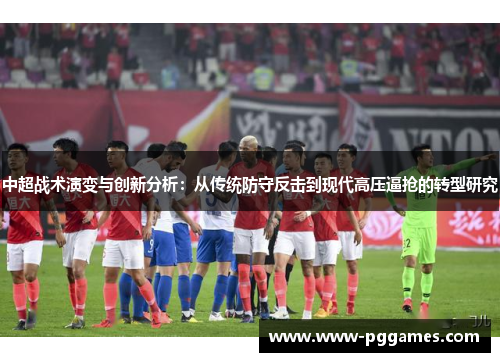 中超战术演变与创新分析：从传统防守反击到现代高压逼抢的转型研究