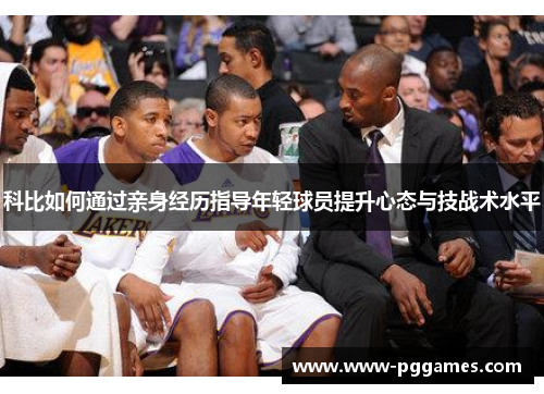 科比如何通过亲身经历指导年轻球员提升心态与技战术水平 科比如何通过亲身经历指导年轻球员提升心态与技战术水平