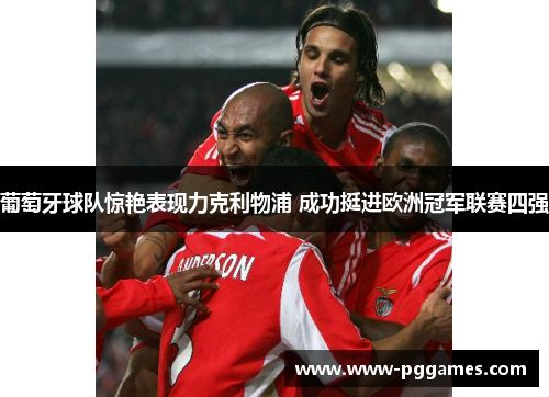 葡萄牙球队惊艳表现力克利物浦 成功挺进欧洲冠军联赛四强 葡萄牙球队惊艳表现力克利物浦 成功挺进欧洲冠军联赛四强