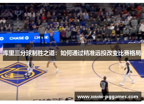 库里三分球制胜之道：如何通过精准远投改变比赛格局