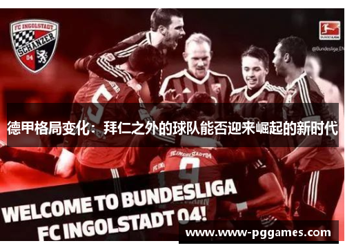 德甲格局变化：拜仁之外的球队能否迎来崛起的新时代