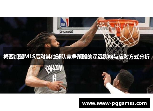 梅西加盟MLS后对其他球队竞争策略的深远影响与应对方式分析