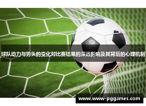 球队动力与势头的变化对比赛结果的深远影响及其背后的心理机制