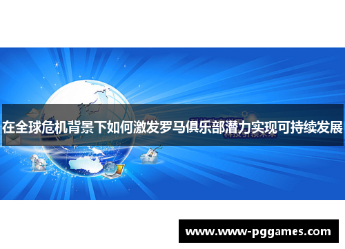 在全球危机背景下如何激发罗马俱乐部潜力实现可持续发展