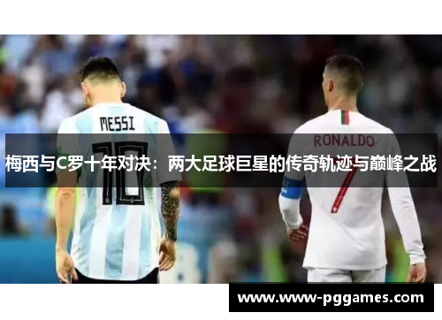 梅西与C罗十年对决：两大足球巨星的传奇轨迹与巅峰之战