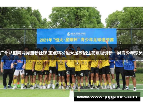 广州队时隔两月更新社媒 重点转发恒大足校招生简章吸引新一届青少年球员
