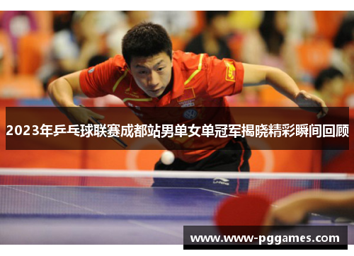 2023年乒乓球联赛成都站男单女单冠军揭晓精彩瞬间回顾