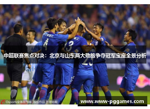 中超联赛焦点对决：北京与山东两大劲旅争夺冠军宝座全景分析