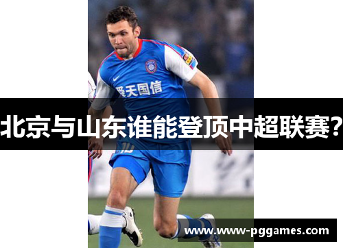 北京与山东谁能登顶中超联赛？