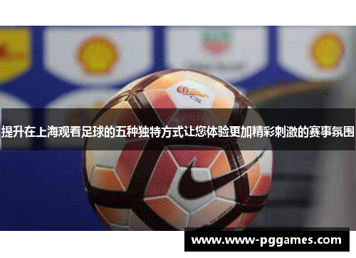 提升在上海观看足球的五种独特方式让您体验更加精彩刺激的赛事氛围