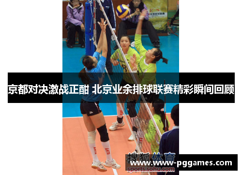 京都对决激战正酣 北京业余排球联赛精彩瞬间回顾