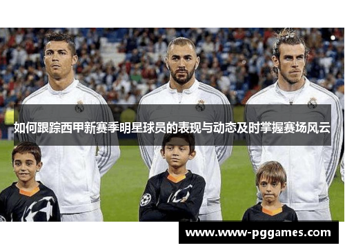 如何跟踪西甲新赛季明星球员的表现与动态及时掌握赛场风云
