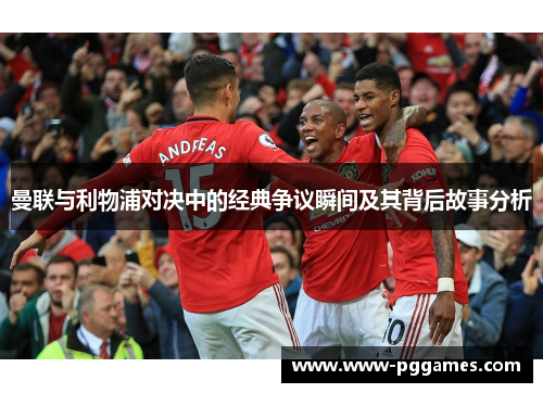 曼联与利物浦对决中的经典争议瞬间及其背后故事分析