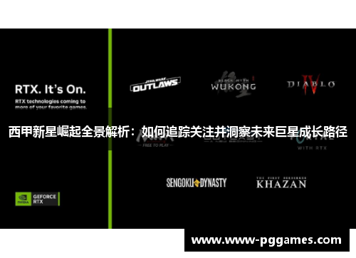 西甲新星崛起全景解析：如何追踪关注并洞察未来巨星成长路径