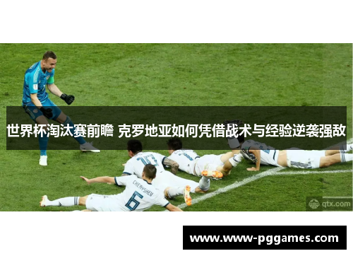 世界杯淘汰赛前瞻 克罗地亚如何凭借战术与经验逆袭强敌