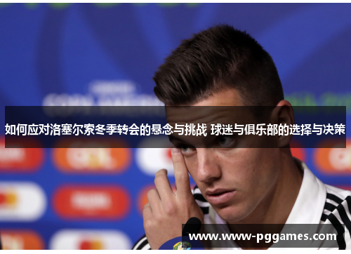 如何应对洛塞尔索冬季转会的悬念与挑战 球迷与俱乐部的选择与决策