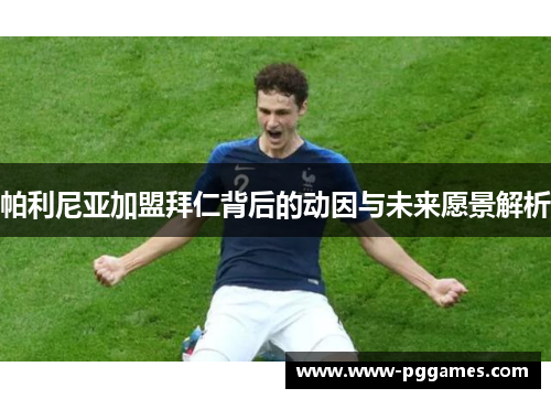 帕利尼亚加盟拜仁背后的动因与未来愿景解析