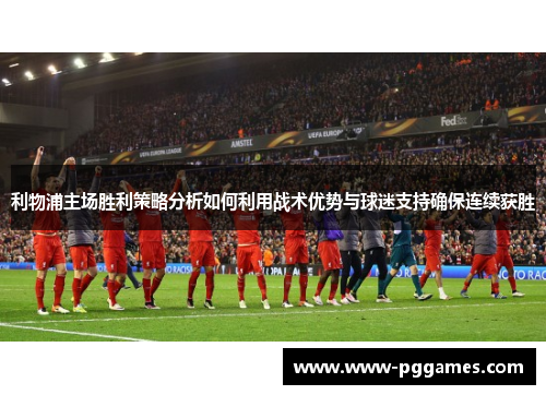 利物浦主场胜利策略分析如何利用战术优势与球迷支持确保连续获胜
