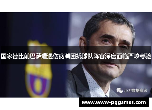国家德比前巴萨遭遇伤病潮困扰球队阵容深度面临严峻考验
