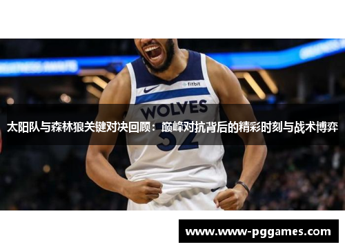 太阳队与森林狼关键对决回顾：巅峰对抗背后的精彩时刻与战术博弈
