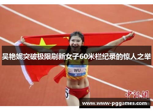 吴艳妮突破极限刷新女子60米栏纪录的惊人之举