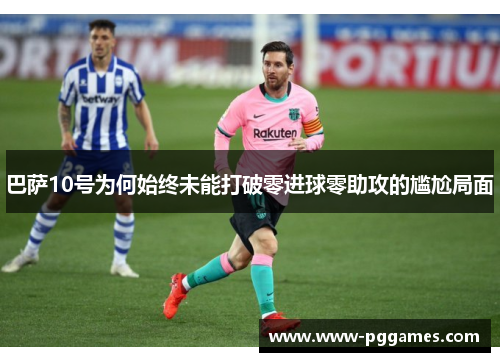 巴萨10号为何始终未能打破零进球零助攻的尴尬局面