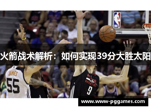 火箭战术解析:如何实现39分大胜太阳 火箭战术解析:如何实现39分大胜太阳