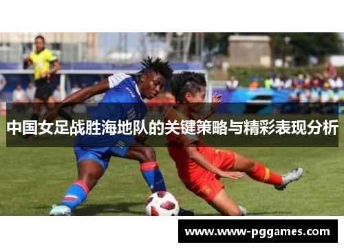 中国女足战胜海地队的关键策略与精彩表现分析