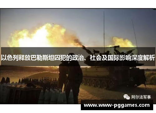 以色列释放巴勒斯坦囚犯的政治、社会及国际影响深度解析