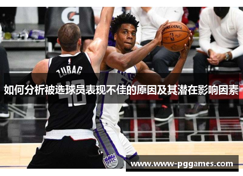 如何分析被选球员表现不佳的原因及其潜在影响因素