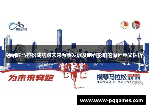 杨绍辉马拉松成功对未来赛事发展及跑者影响的深远意义探析