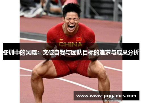 冬训中的吴曦：突破自我与团队目标的追求与成果分析