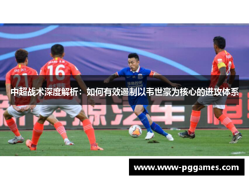 中超战术深度解析：如何有效遏制以韦世豪为核心的进攻体系