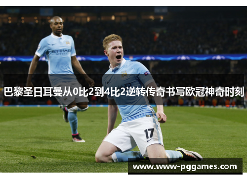 巴黎圣日耳曼从0比2到4比2逆转传奇书写欧冠神奇时刻