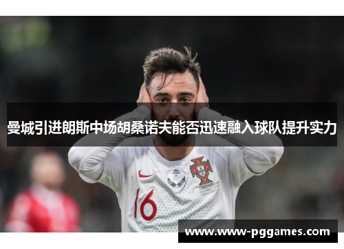 曼城引进朗斯中场胡桑诺夫能否迅速融入球队提升实力