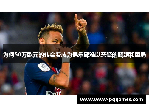 为何50万欧元的转会费成为俱乐部难以突破的瓶颈和困局