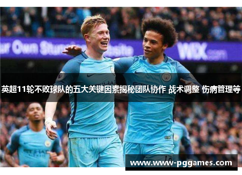 英超11轮不败球队的五大关键因素揭秘团队协作 战术调整 伤病管理等