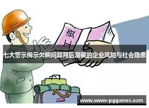 七大警示揭示欠薪问题背后潜藏的企业风险与社会隐患 七大警示揭示欠薪问题背后潜藏的企业风险与社会隐患