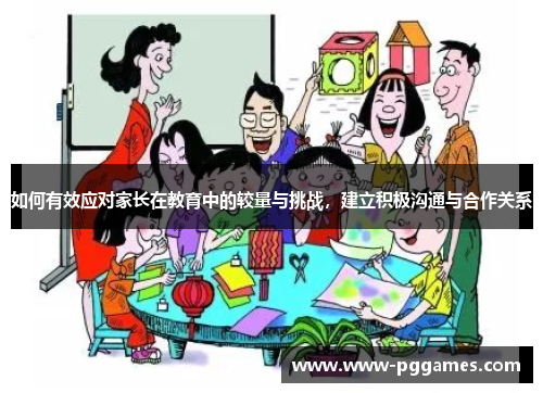 如何有效应对家长在教育中的较量与挑战，建立积极沟通与合作关系