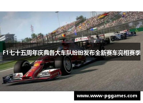 F1七十五周年庆典各大车队纷纷发布全新赛车亮相赛季