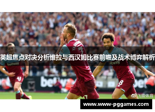 英超焦点对决分析维拉与西汉姆比赛前瞻及战术博弈解析