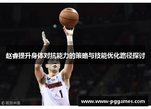 赵睿提升身体对抗能力的策略与技能优化路径探讨