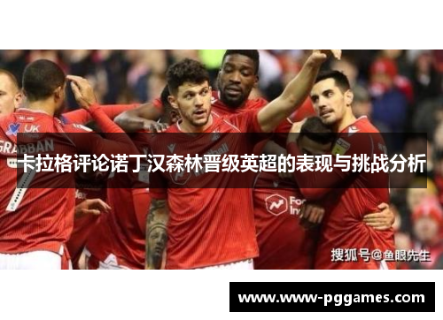 卡拉格评论诺丁汉森林晋级英超的表现与挑战分析
