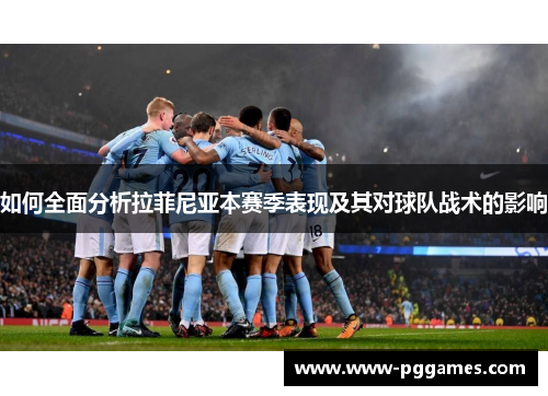 如何全面分析拉菲尼亚本赛季表现及其对球队战术的影响