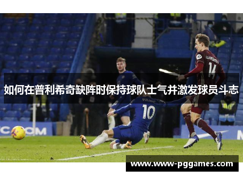 如何在普利希奇缺阵时保持球队士气并激发球员斗志