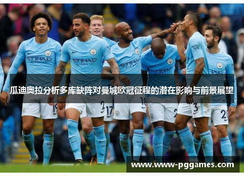 瓜迪奥拉分析多库缺阵对曼城欧冠征程的潜在影响与前景展望