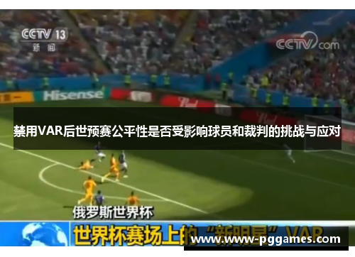 禁用VAR后世预赛公平性是否受影响球员和裁判的挑战与应对 禁用VAR后世预赛公平性是否受影响球员和裁判的挑战与应对